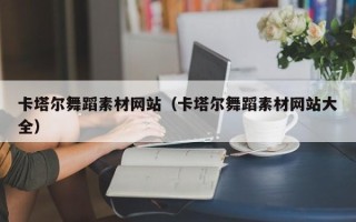 梁山卡塔尔舞蹈素材网站（卡塔尔舞蹈素材网站大全）