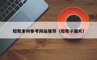 梁山短靴素材参考网站推荐（短靴子图片）