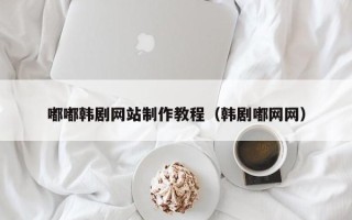 梁山嘟嘟韩剧网站制作教程（韩剧嘟网网）