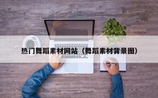 梁山热门舞蹈素材网站（舞蹈素材背景图）