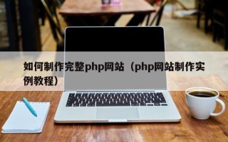 梁山如何制作完整php网站（php网站制作实例教程）