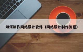 梁山如何制作网站设计软件（网站设计制作流程）