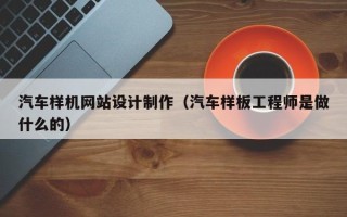 梁山汽车样机网站设计制作（汽车样板工程师是做什么的）