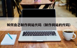 梁山如何自己制作网站代码（制作网站的代码）
