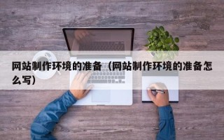 梁山网站制作环境的准备（网站制作环境的准备怎么写）