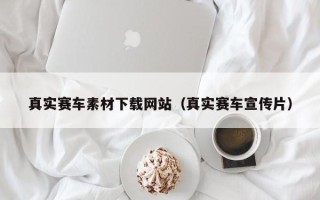梁山真实赛车素材下载网站（真实赛车宣传片）