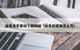 梁山丝瓜文字素材下载网站（丝瓜的视频怎么写）