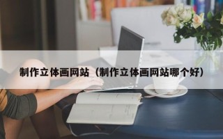梁山制作立体画网站（制作立体画网站哪个好）