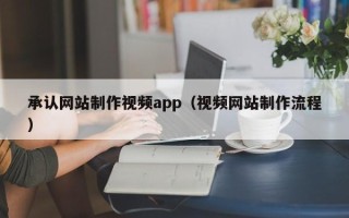 梁山承认网站制作视频app（视频网站制作流程）